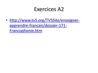 Exercices A2
• http://www.tv5.org/TV5Site/enseigner-
  apprendre-francais/dossier-171-
  Francophonie.htm
 