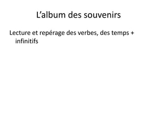 L’album des souvenirs
Lecture et repérage des verbes, des temps +
  infinitifs
 