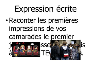 Expression écrite
• Raconter les premières
  impressions de vos
  camarades le premier
  jour de classe de français
  à la Prepa TEC Cumbres.
 