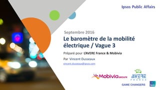 1
Préparé pour
Par
Le baromètre de la mobilité
électrique / Vague 3
Septembre 2016
L’AVERE France & Mobivia
Vincent Dusseaux
vincent.dusseaux@ipsos.com
 