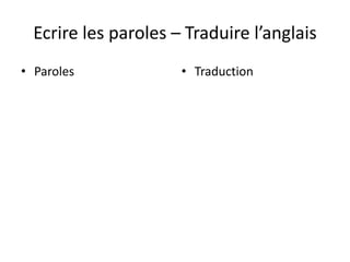 Ecrire les paroles – Traduire l’anglais
• Paroles             • Traduction
 