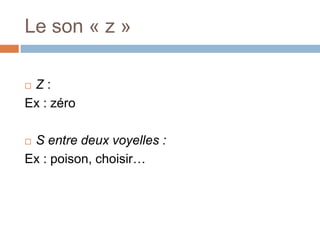 Le son « z »

Z:
Ex : zéro

S entre deux voyelles :
Ex : poison, choisir…
 