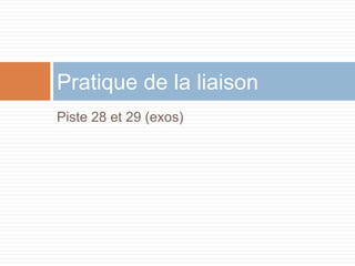 Pratique de la liaison
Piste 28 et 29 (exos)
 