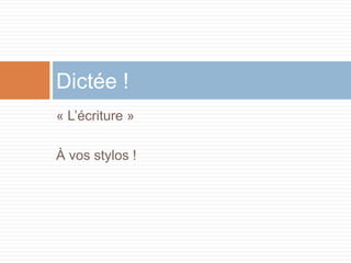 Dictée !
« L’écriture »

À vos stylos !
 