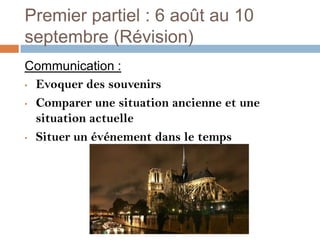 Premier partiel : 6 août au 10
septembre (Révision)
Communication :
• Evoquer des souvenirs

• Comparer une situation ancienne et une

  situation actuelle
• Situer un événement dans le temps
 