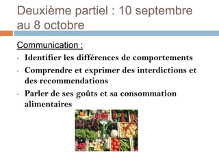 Deuxième partiel : 10 septembre
au 8 octobre
Communication :
• Identifier les différences de comportements

• Comprendre et exprimer des interdictions et

  des recommendations
• Parler de ses goûts et sa consommation

  alimentaires
 