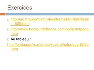 Exercices
 http://go.hrw.com/activities/frameset.html?main
  =1809.html
 http://www.bonjourdefrance.com/n5/qcm/fpedq

  .htm
 Au tableau :

http://platea.pntic.mec.es/~cvera/hotpot/partitifstr
  .htm
 