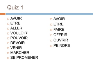 Quiz 1
   AVOIR            AVOIR
   ETRE             ETRE
   ALLER            FAIRE
   VOULOIR          OFFRIR
   POUVOIR
                     OUVRIR
   DEVOIR
                     PEINDRE
   VENIR
   MARCHER
   SE PROMENER
 