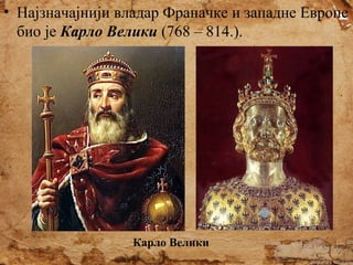 • Најзначајнији владар Франачке и западне Европе
био је Карло Велики (768 – 814.).

Карло Велики

 