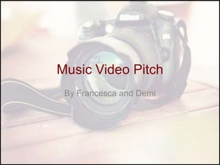 Music Video Pitch
By Francesca and Demi

 
