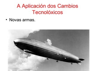 A Aplicación dos Cambios
            Tecnolóxicos
• Novas armas.
 