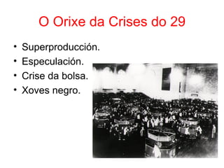 O Orixe da Crises do 29
•   Superproducción.
•   Especulación.
•   Crise da bolsa.
•   Xoves negro.
 