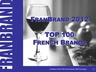 FRANBRAND 2012

   TOP 100
FRENCH BRANDS


    | FranBrand 2012 | TOP French Brands | MPP Consulting |   |1|
 