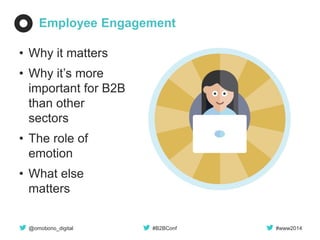 @omobono_digital 
#B2BConf 
#www2014 
Employee Engagement 
•Why it matters 
•Why it’s more important for B2B than other sectors 
•The role of emotion 
•What else matters  