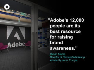 @omobono_digital 
#B2BConf 
#www2014 
Adobe’s 12,000 people are its best resource for raising brand awareness.” 
Simon Morris Director of Demand Marketing Adobe Systems Europe 
“  