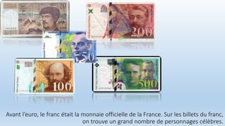 Avant l’euro, le franc était la monnaie officielle de la France. Sur les billets du franc,
on trouve un grand nombre de personnages célèbres.
 