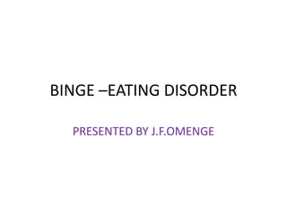 BINGE –EATING DISORDER
PRESENTED BY J.F.OMENGE
 