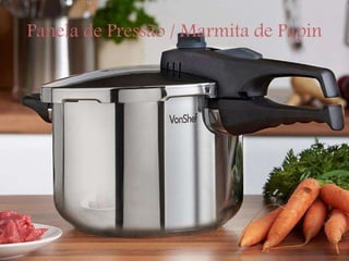 Panela de Pressão / Marmita de Papin
 