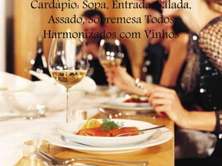 Cardápio: Sopa, Entrada, Salada,
Assado, Sobremesa Todos
Harmonizados com Vinhos
 