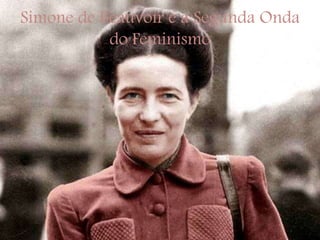 Simone de Beauvoir e a Segunda Onda
do Feminismo
 