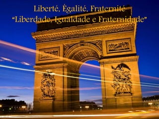 Liberté, Égalité, Fraternité
“Liberdade, Igualdade e Fraternidade”
 