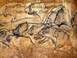 Decorated Caverna Decorada da Pont
d’Arc, conhecida como Grotte
Chauvet-Pont d’Arc, Ardèche
 