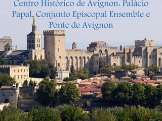 Centro Histórico de Avignon: Palácio
Papal, Conjunto Episcopal Ensemble e
Ponte de Avignon
 