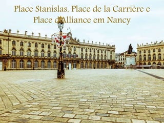 Place Stanislas, Place de la Carrière e
Place d'Alliance em Nancy
 