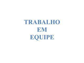 TRABALHO
EM
EQUIPE
 