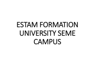 ESTAM FORMATION
UNIVERSITY SEME
CAMPUS
 