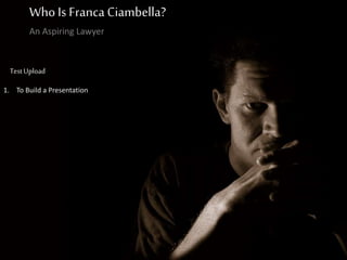 Who Is Franca Ciambella?
An Aspiring Lawyer
TestUpload
1. To Build a Presentation
 