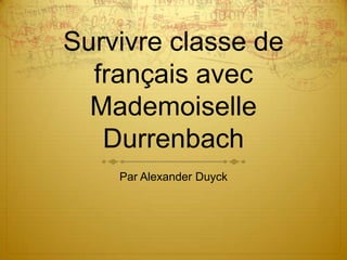 Survivre classe de
  français avec
  Mademoiselle
   Durrenbach
    Par Alexander Duyck
 