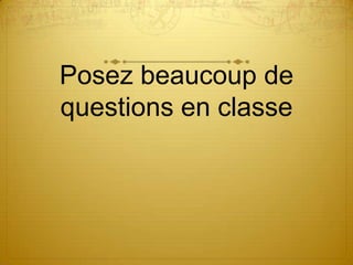 Posez beaucoup de
questions en classe
 