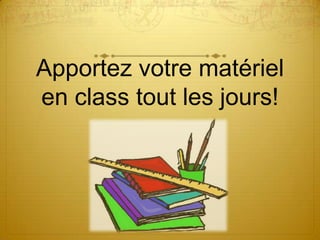 Apportez votre matériel
en class tout les jours!
 