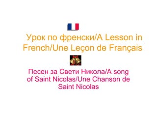 Урок по френски /A Lesson in French / Une Le ç on de Fran ç ais Песен за Свети Никола /A song of Saint Nicolas/Une Chanson de Saint Nicolas 