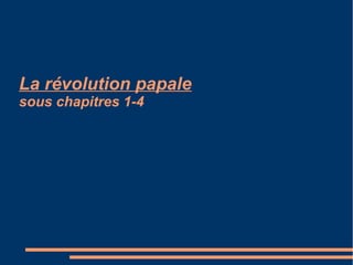 La révolution papale
sous chapitres 1-4
La révolution papale
sous chapitres 1-4
 