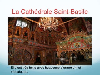 La Cathédrale Saint-Basile




 Elle est très belle avec beaucoup d’ornement et
  mosaïques.
 