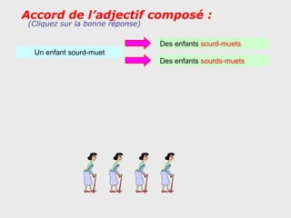 Accord de l’adjectif composé :
 (Cliquez sur la bonne réponse)

                                  Des enfants sourd-muets
  Un enfant sourd-muet
                                  Des enfants sourds-muets
 