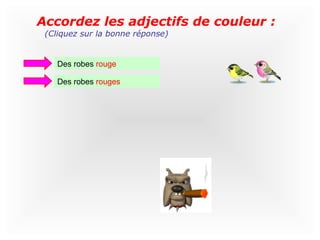Accordez les adjectifs de couleur :
 (Cliquez sur la bonne réponse)


    Des robes rouge

    Des robes rouges
 