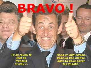 BRAVO !


Tu as réussi le   Tu as un bon niveau,
    test de       donc un bon métier,
   français        donc tu peux payer
  niveau 1.           tes impôts !
 