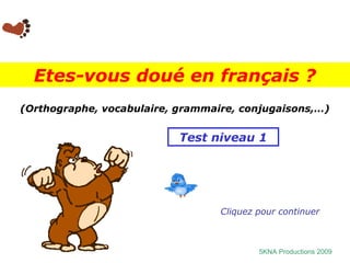 Etes-vous doué en français ?
(Orthographe, vocabulaire, grammaire, conjugaisons,…)


                           Test niveau 1




                                  Cliquez pour continuer



                                          5KNA Productions 2009
 