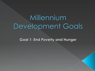 Millennium Development Goals Goal 1: End Poverty and Hunger 