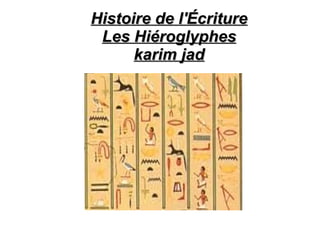 Histoire de l'Écriture
 Les Hiéroglyphes
      karim jad
 