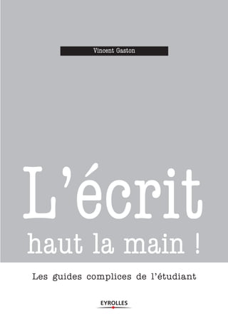 Vincent Gaston




L’écrit
haut la main !
Les guides complices de l’étudiant
 