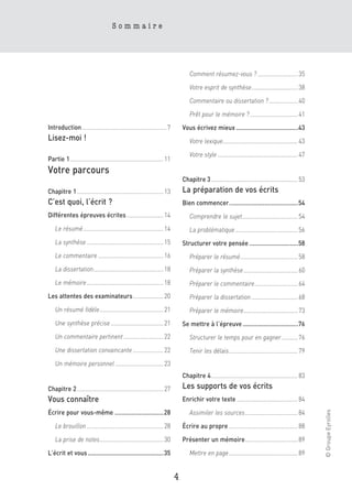 Sommaire




                                                                                Comment résumez-vous ? ......................... 35

                                                                                Votre esprit de synthèse............................. 38

                                                                                Commentaire ou dissertation ? .................. 40

                                                                                Prêt pour le mémoire ? .............................. 41
Introduction ..................................................... 7         Vous écrivez mieux .....................................43
Lisez-moi !                                                                     Votre lexique............................................... 43

                                                                                Votre style .................................................. 47
Partie 1 .......................................................... 11
Votre parcours
                                                                             Chapitre 3 ...................................................... 53
Chapitre 1 ...................................................... 13         La préparation de vos écrits
C’est quoi, l’écrit ?                                                        Bien commencer.........................................54
Différentes épreuves écrites ....................... 14                         Comprendre le sujet................................... 54
    Le résumé .................................................. 14             La problématique ....................................... 56
    La synthèse ................................................ 15          Structurer votre pensée .............................58
    Le commentaire ......................................... 16                 Préparer le résumé.................................... 58
    La dissertation............................................ 18              Préparer la synthèse.................................. 60
    Le mémoire ................................................ 18              Préparer le commentaire........................... 64
Les attentes des examinateurs ................... 20                            Préparer la dissertation ............................. 68
    Un résumé fidèle........................................ 21                 Préparer le mémoire.................................. 73
    Une synthèse précise ................................. 21                Se mettre à l’épreuve .................................76
    Un commentaire pertinent ......................... 22                       Structurer le temps pour en gagner .......... 76
    Une dissertation convaincante ................... 22                        Tenir les délais........................................... 79
    Un mémoire personnel .............................. 23
                                                                             Chapitre 4 ...................................................... 83
Chapitre 2 ...................................................... 27         Les supports de vos écrits
Vous connaître                                                               Enrichir votre texte ...................................... 84
                                                                                                                                                    © Groupe Eyrolles




Écrire pour vous-même .............................28                           Assimiler les sources................................. 84
    Le brouillon ................................................ 28         Écrire au propre ........................................... 88
    La prise de notes........................................ 30             Présenter un mémoire................................. 89

L’écrit et vous .............................................35                 Mettre en page ........................................... 89


                                                                         4
 