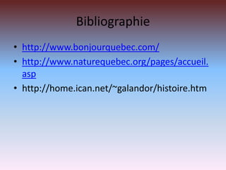 Bibliographiehttp://www.bonjourquebec.com/http://www.naturequebec.org/pages/accueil.asphttp://home.ican.net/~galandor/histoire.htm