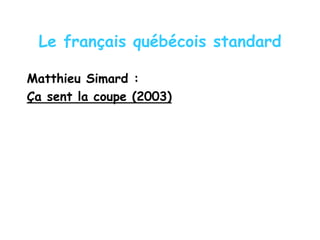 Le français québécois standard
Matthieu Simard :
Ça sent la coupe (2003)
 