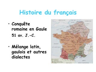 Histoire du français
• Conquête
romaine en Gaule
51 av. J.-C.
• Mélange latin,
gaulois et autres
dialectes
 
