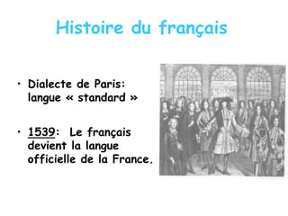 Histoire du français
• Dialecte de Paris:
langue « standard »
• 1539: Le français
devient la langue
officielle de la France.
 