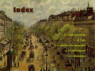 Index 1. L'impressionisme 2. Paris 3. Le quartier des Batignolles 4. L'ecole Batignole 5. Les Batignolles 